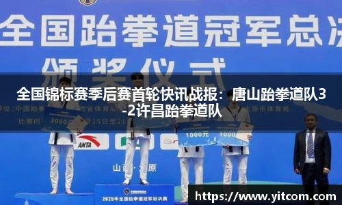 全国锦标赛季后赛首轮快讯战报：唐山跆拳道队3-2许昌跆拳道队