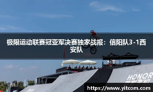 极限运动联赛冠亚军决赛独家战报：信阳队3-1西安队