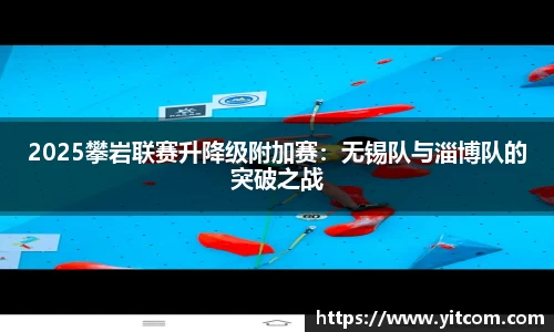 2025攀岩联赛升降级附加赛：无锡队与淄博队的突破之战
