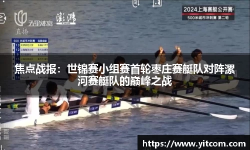 焦点战报：世锦赛小组赛首轮枣庄赛艇队对阵漯河赛艇队的巅峰之战